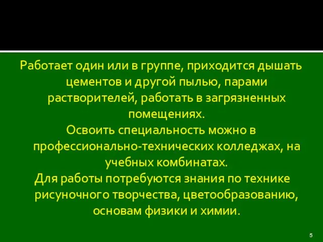 Работает один или в группе, приходится дышать цементов и другой пылью, парами