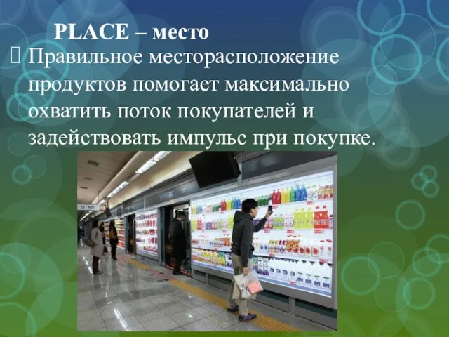 PLACE – место Правильное месторасположение продуктов помогает максимально охватить поток покупателей и задействовать импульс при покупке.