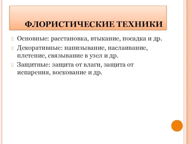 ФЛОРИСТИЧЕСКИЕ ТЕХНИКИ Основные: расстановка, втыкание, посадка и др. Декоративные: нанизывание, наслаивание, плетение,