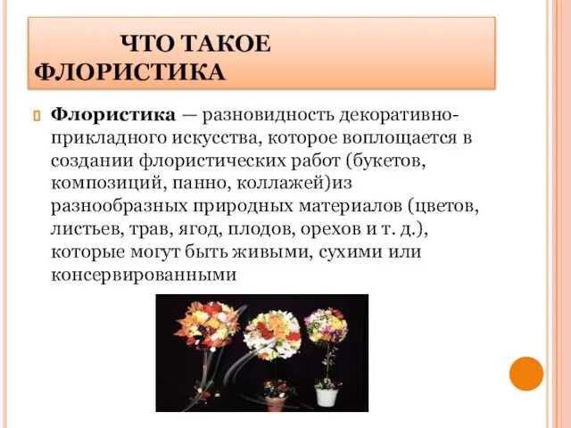 ЧТО ТАКОЕ ФЛОРИСТИКА Флористика — разновидность декоративно-прикладного искусства, которое воплощается в создании