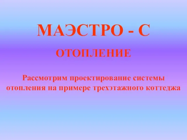 ОТОПЛЕНИЕ МАЭСТРО - С Рассмотрим проектирование системы отопления на примере трехэтажного коттеджа