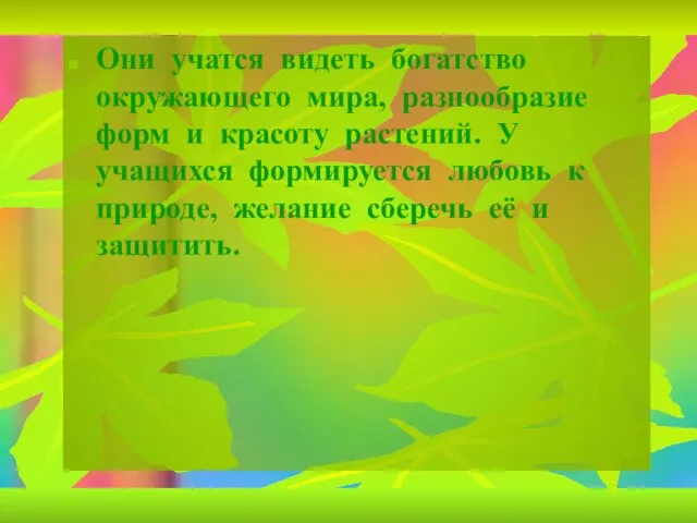 Они учатся видеть богатство окружающего мира, разнообразие форм и красоту растений. У