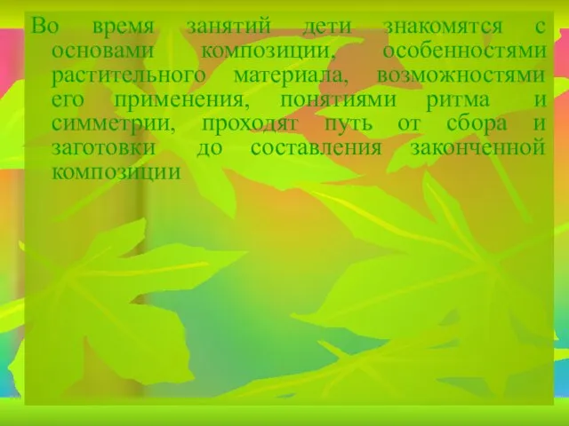 Во время занятий дети знакомятся с основами композиции, особенностями растительного материала, возможностями