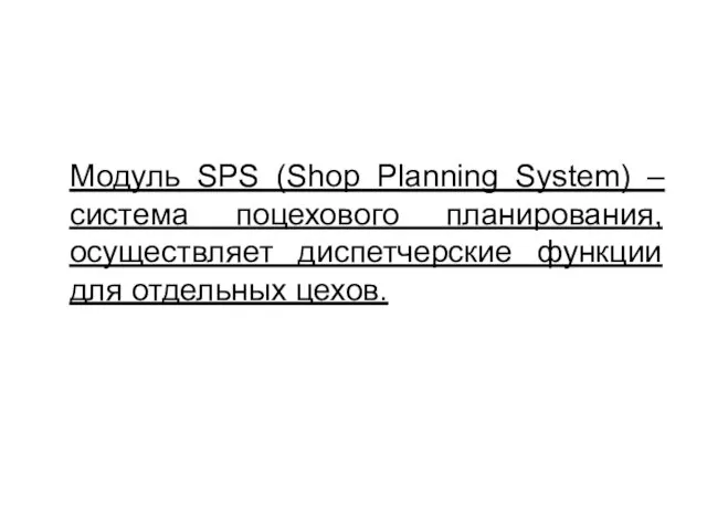 Модуль SPS (Shop Planning System) – система поцехового планирования, осуществляет диспетчерские функции для отдельных цехов.