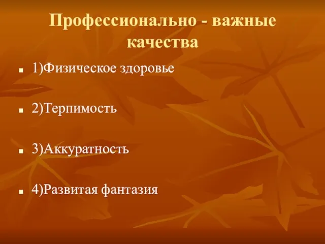 Профессионально - важные качества 1)Физическое здоровье 2)Терпимость 3)Аккуратность 4)Развитая фантазия