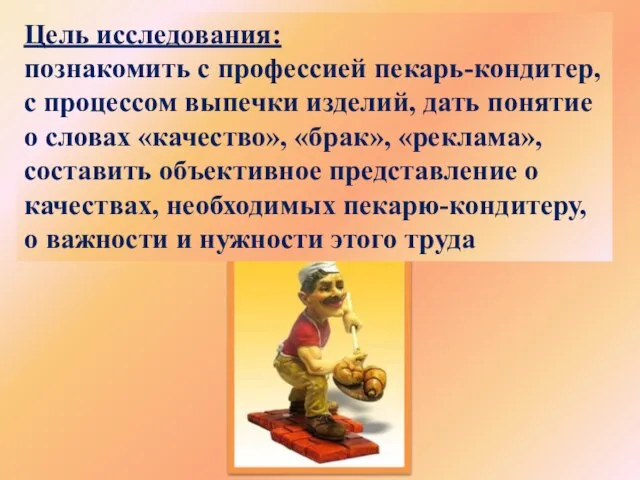 Цель исследования: познакомить с профессией пекарь-кондитер, с процессом выпечки изделий, дать понятие