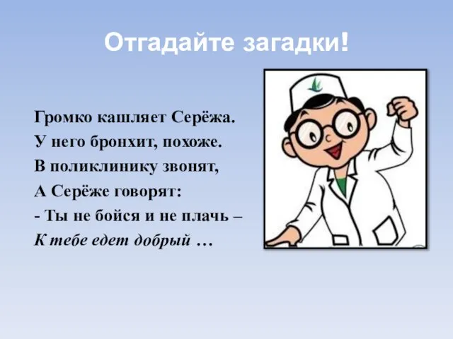 Отгадайте загадки! Громко кашляет Серёжа. У него бронхит, похоже. В поликлинику звонят,