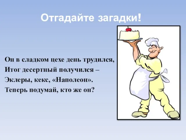 Отгадайте загадки! Он в сладком цехе день трудился, Итог десертный получился –