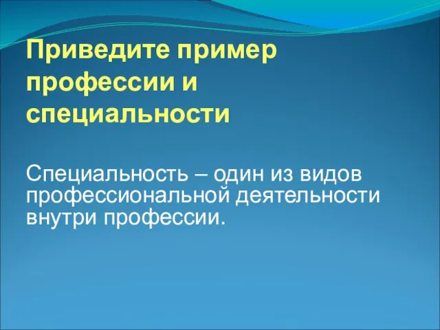 Приведите пример профессии и специальности Специальность – один из видов профессиональной деятельности внутри профессии.