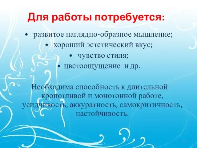 развитое наглядно-образное мышление; хороший эстетический вкус; чувство стиля; цветоощущение и др. Необходима