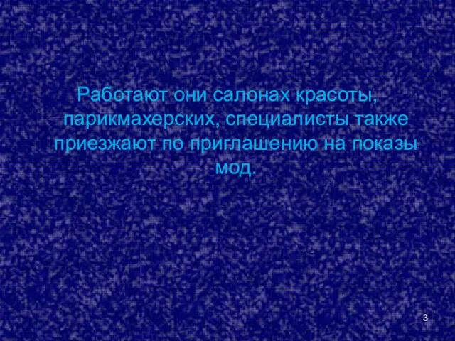 Работают они салонах красоты, парикмахерских, специалисты также приезжают по приглашению на показы мод.