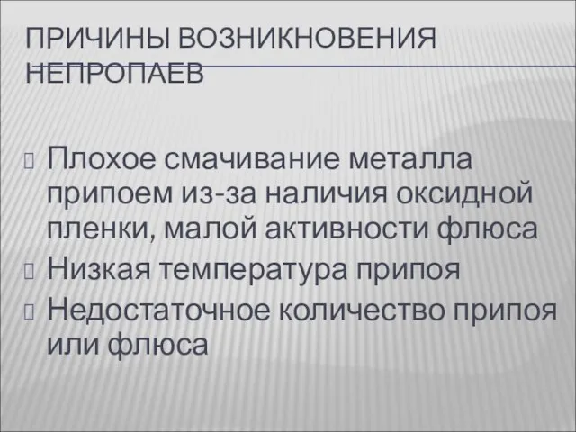 ПРИЧИНЫ ВОЗНИКНОВЕНИЯ НЕПРОПАЕВ Плохое смачивание металла припоем из-за наличия оксидной пленки, малой