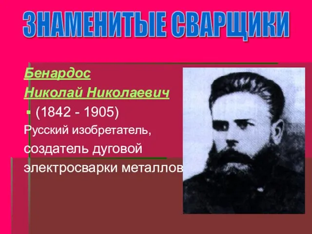 Бенардос Николай Николаевич (1842 - 1905) Русский изобретатель, создатель дуговой электросварки металлов ЗНАМЕНИТЫЕ СВАРЩИКИ
