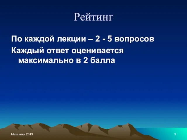 Механики 2013 Рейтинг По каждой лекции – 2 - 5 вопросов Каждый