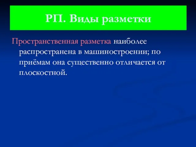 Пространственная разметка наиболее распространена в машиностроении; по приёмам она существенно отличается от плоскостной. РП. Виды разметки