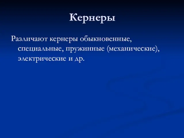 Различают кернеры обыкновенные, специальные, пружинные (механические), электрические и др. Кернеры