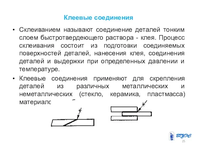 Клеевые соединения Склеиванием называют соединение деталей тонким слоем быстротвердеющего раствора - клея.