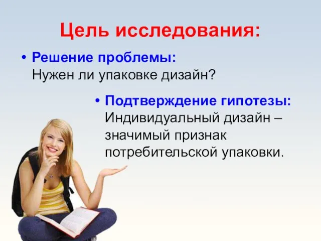 Решение проблемы: Нужен ли упаковке дизайн? Цель исследования: Подтверждение гипотезы: Индивидуальный дизайн