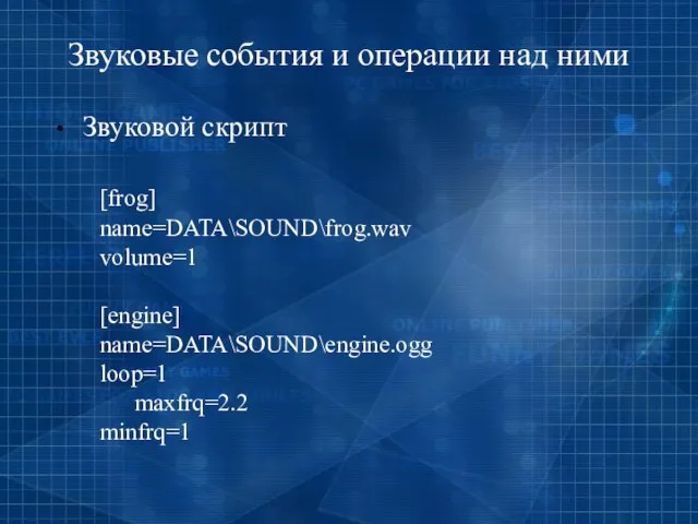 Звуковые события и операции над ними Звуковой скрипт [frog] name=DATA\SOUND\frog.wav volume=1 [engine] name=DATA\SOUND\engine.ogg loop=1 maxfrq=2.2 minfrq=1