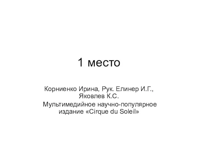 1 место Корниенко Ирина, Рук. Елинер И.Г., Яковлев К.С. Мультимедийное научно-популярное издание «Cirque du Soleil»