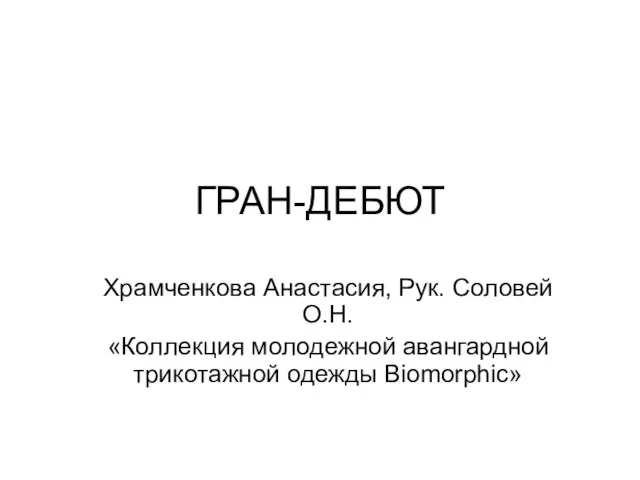 ГРАН-ДЕБЮТ Храмченкова Анастасия, Рук. Соловей О.Н. «Коллекция молодежной авангардной трикотажной одежды Biomorphic»