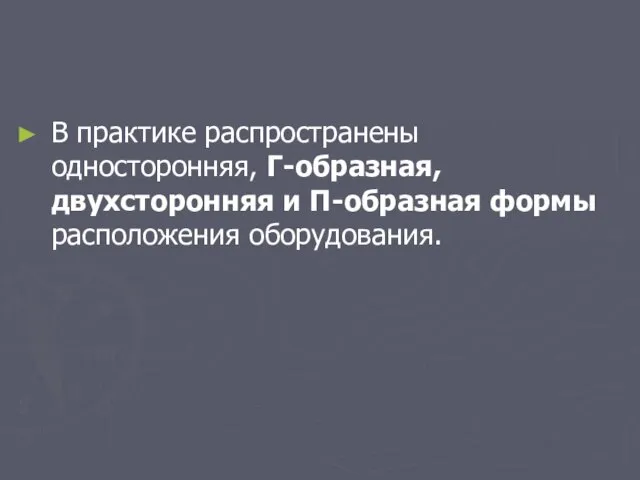 В практике распространены односторонняя, Г-образная, двухсторонняя и П-образная формы расположения оборудования.