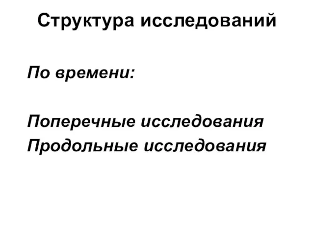 Структура исследований По времени: Поперечные исследования Продольные исследования