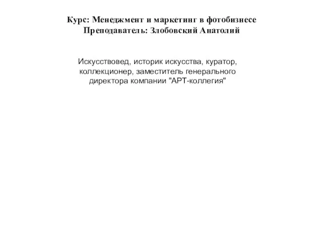 Курс: Менеджмент и маркетинг в фотобизнесе Преподаватель: Злобовский Анатолий Искусствовед, историк искусства,