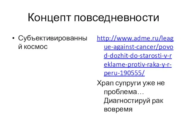 Концепт повседневности Субъективированный космос http://www.adme.ru/league-against-cancer/povod-dozhit-do-starosti-v-reklame-protiv-raka-y-r-peru-190555/ Храп супруги уже не проблема… Диагностируй рак вовремя