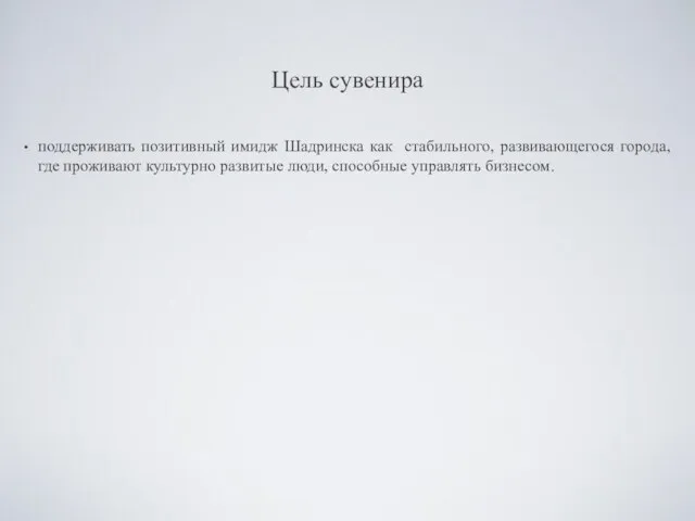 Цель сувенира поддерживать позитивный имидж Шадринска как стабильного, развивающегося города, где проживают