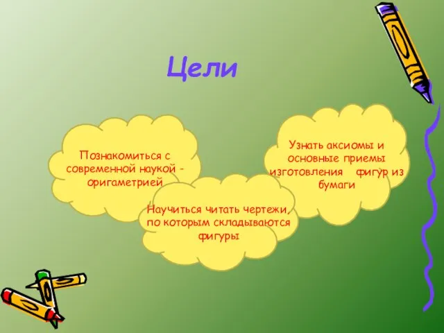 Цели erg Познакомиться с современной наукой -оригаметрией Узнать аксиомы и основные приемы