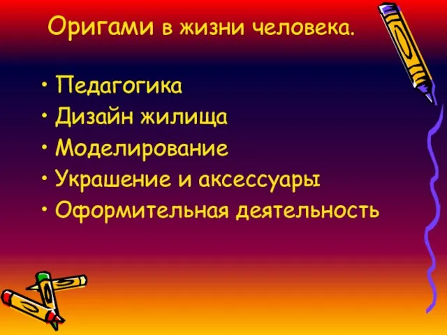 Оригами в жизни человека. Педагогика Дизайн жилища Моделирование Украшение и аксессуары Оформительная деятельность