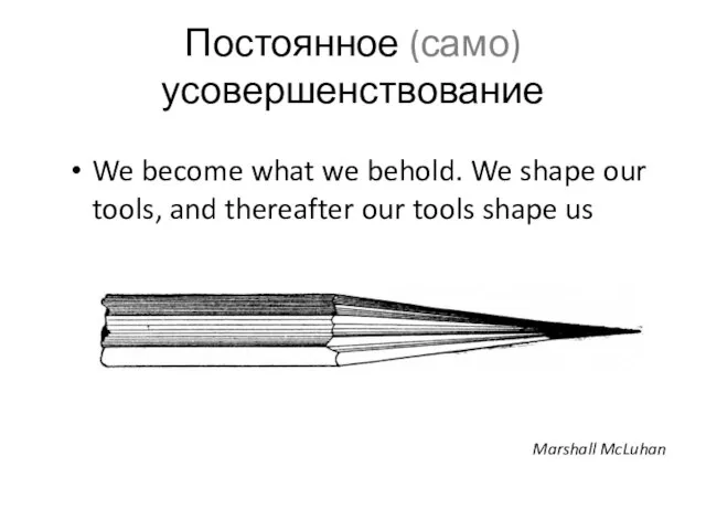 Постоянное (само)усовершенствование We become what we behold. We shape our tools, and