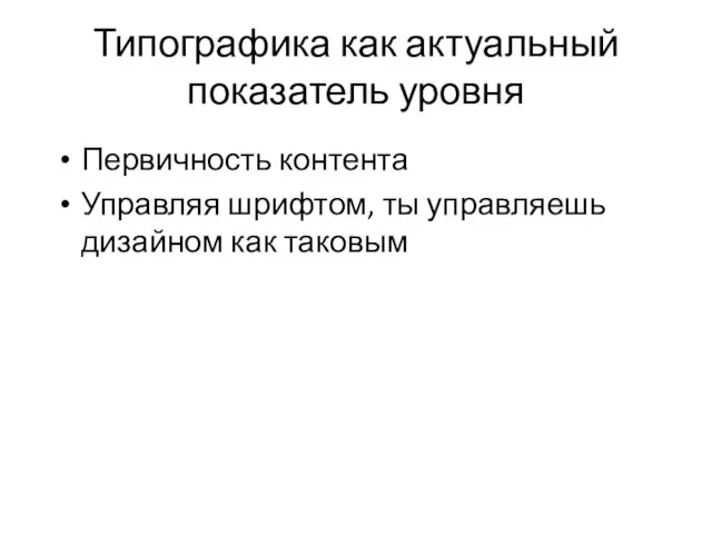 Типографика как актуальный показатель уровня Первичность контента Управляя шрифтом, ты управляешь дизайном как таковым