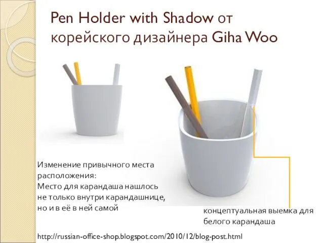 Pen Holder with Shadow от корейского дизайнера Giha Woo http://russian-office-shop.blogspot.com/2010/12/blog-post.html Изменение привычного