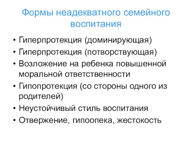 Формы неадекватного семейного воспитания Гиперпротекция (доминирующая) Гиперпротекция (потворствующая) Возложение на ребенка повышенной