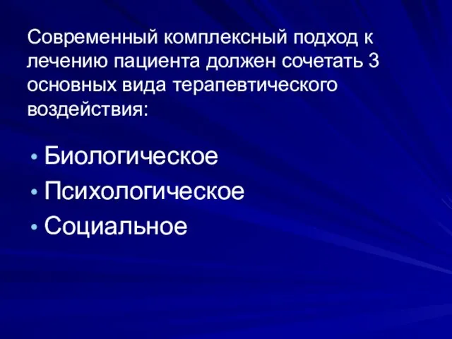 Современный комплексный подход к лечению пациента должен сочетать 3 основных вида терапевтического воздействия: Биологическое Психологическое Социальное