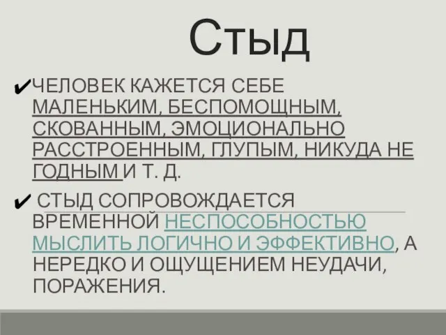 Стыд ЧЕЛОВЕК КАЖЕТСЯ СЕБЕ МАЛЕНЬКИМ, БЕСПОМОЩНЫМ, СКОВАННЫМ, ЭМОЦИОНАЛЬНО РАССТРОЕННЫМ, ГЛУПЫМ, НИКУДА НЕ