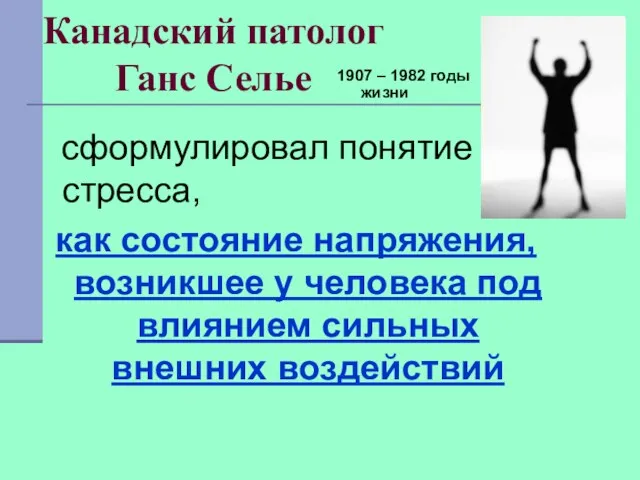 Канадский патолог Ганс Селье 1907 – 1982 годы жизни сформулировал понятие стресса,