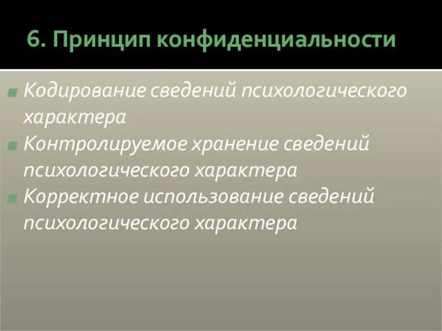 6. Принцип конфиденциальности Кодирование сведений психологического характера Контролируемое хранение сведений психологического характера