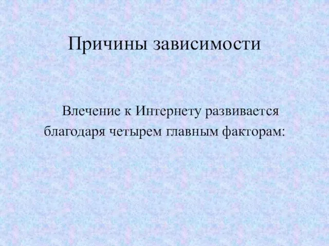 Причины зависимости Влечение к Интернету развивается благодаря четырем главным факторам: