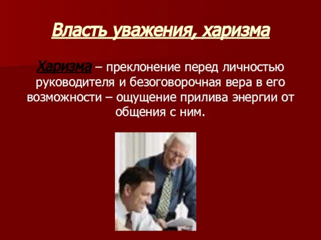 Власть уважения, харизма Харизма – преклонение перед личностью руководителя и безоговорочная вера