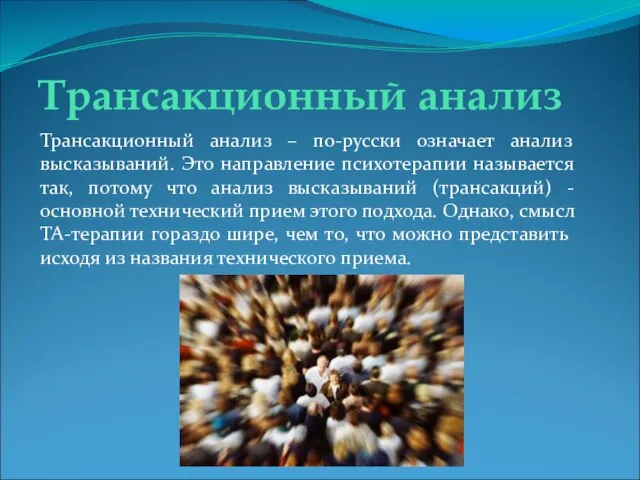 Трансакционный анализ Трансакционный анализ – по-русски означает анализ высказываний. Это направление психотерапии