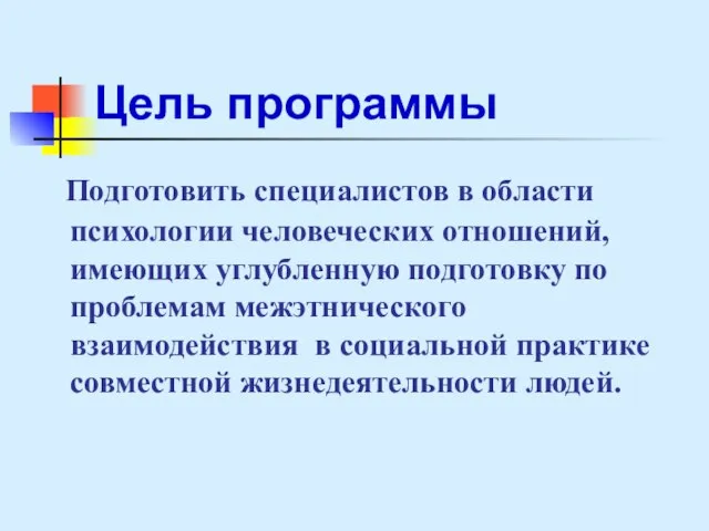 Цель программы Подготовить специалистов в области психологии человеческих отношений, имеющих углубленную подготовку