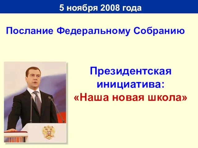 5 ноября 2008 года Президентская инициатива: «Наша новая школа» Послание Федеральному Собранию