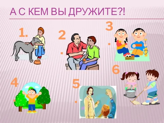 А С КЕМ ВЫ ДРУЖИТЕ?! 1. 2. 3. 4. 5. 6.