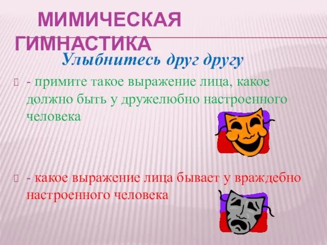 МИМИЧЕСКАЯ ГИМНАСТИКА Улыбнитесь друг другу - примите такое выражение лица, какое должно