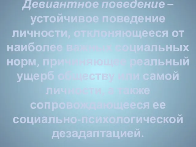 Девиантное поведение – устойчивое поведение личности, отклоняющееся от наиболее важных социальных норм,