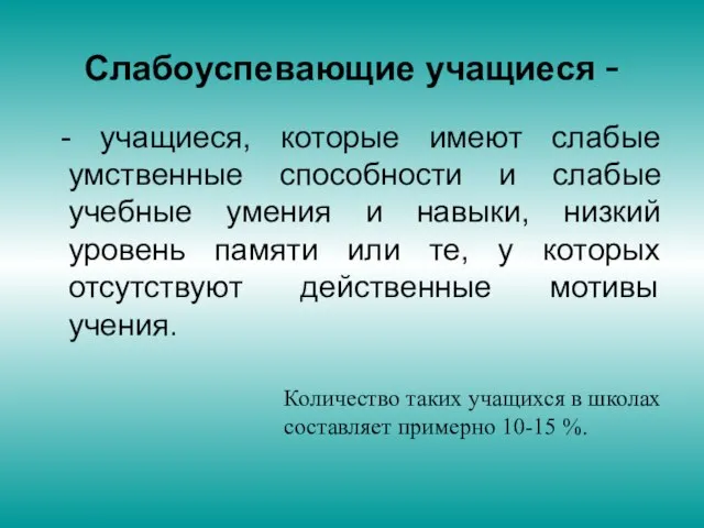 Слабоуспевающие учащиеся - - учащиеся, которые имеют слабые умственные способности и слабые