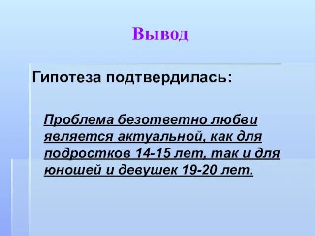 Вывод Гипотеза подтвердилась: Проблема безответно любви является актуальной, как для подростков 14-15